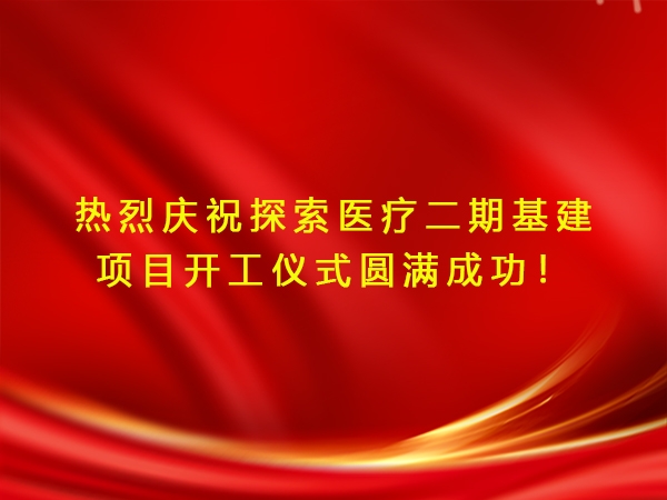 熱烈慶祝探索醫(yī)療二期基建項目開工儀式圓滿成功！